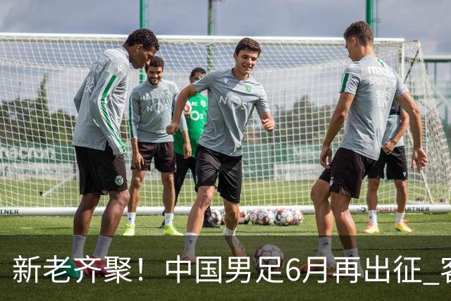 新老齐聚！中国男足6月再出征 客战新加坡主场对阵泰国