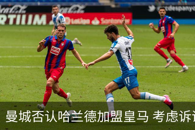 曼城否认哈兰德加盟皇马 考虑诉诸法律