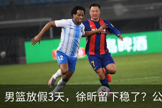 男篮放假3天，徐昕留下稳了？公开表态，郭士强欣慰，杜锋尴尬